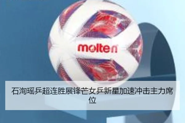 石洵瑶乒超连胜展锋芒女乒新星加速冲击主力席位